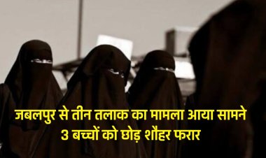 जबलपुर से तीन तलाक का मामला आया सामने 3 बच्चों को छोड़  शौहर हो गया फरार