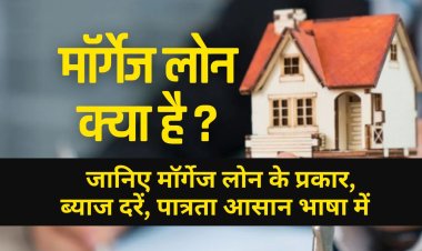Mortgage Loan क्या है ? जानिए मॉर्गेज लोन के प्रकार, ब्याज दरें, पात्रता आसान भाषा में