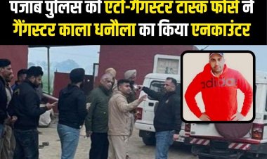 पंजाब पुलिस की एंटी-गैंगस्टर टास्क फोर्स ने Gangster Kala Dhanaula का किया Encounter