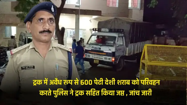 Jabalpur News Today : ट्रक में अवैध रूप से 600 पेटी देशी शराब को परिवहन करते पुलिस ने ट्रक सहित किया जप्त , जांच जारी