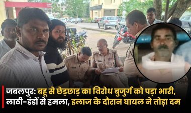 जबलपुर: बहू से छेड़छाड़ का विरोध बुजुर्ग को पड़ा भारी, लाठी-डंडों से हमला, इलाज के दौरान घायल ने तोड़ा दम